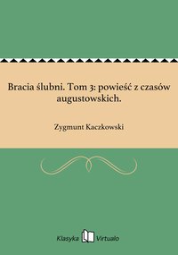 Bracia ślubni. Tom 3: powieść z czasów augustowskich. - Zygmunt Kaczkowski - ebook