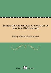 Bombardowanie miasta Krakowa dn. 26 kwietnia 1848: osnowa - Hilary Walenty Meciszewski - ebook