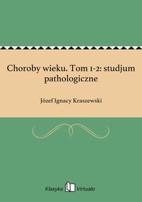 Choroby wieku. Tom 1-2: studjum pathologiczne - Józef Ignacy Kraszewski - ebook