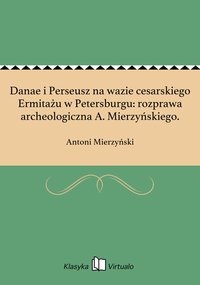 Danae i Perseusz na wazie cesarskiego Ermitażu w Petersburgu: rozprawa archeologiczna A. Mierzyńskiego. - Antoni Mierzyński - ebook