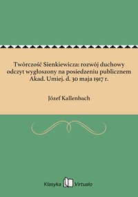 Twórczość Sienkiewicza: rozwój duchowy odczyt wygłoszony na posiedzeniu publicznem Akad. Umiej. d. 30 maja 1917 r. - Józef Kallenbach - ebook