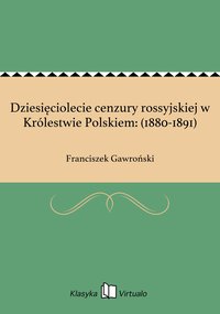 Dziesięciolecie cenzury rossyjskiej w Królestwie Polskiem: (1880-1891) - Franciszek Gawroński - ebook