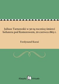 Juliusz Tarnowski: w 50-tą rocznicę śmierci bohatera pod Komorowem, 20 czerwca 1863 r. - Ferdynand Kuraś - ebook