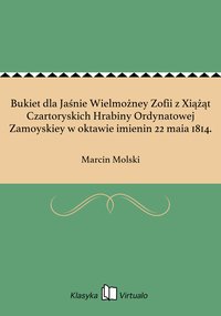 Bukiet dla Jaśnie Wielmożney Zofii z Xiążąt Czartoryskich Hrabiny Ordynatowej Zamoyskiey w oktawie imienin 22 maia 1814. - Marcin Molski - ebook