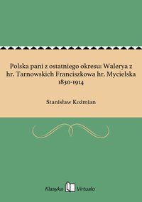 Polska pani z ostatniego okresu: Walerya z hr. Tarnowskich Franciszkowa hr. Mycielska 1830-1914 - Stanisław Koźmian - ebook