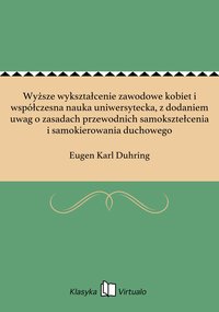 Wyższe wykształcenie zawodowe kobiet i współczesna nauka uniwersytecka, z dodaniem uwag o zasadach przewodnich samoksztełcenia i samokierowania duchowego - Eugen Karl Duhring - ebook