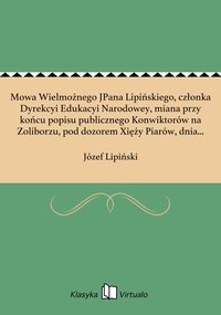 Mowa Wielmożnego JPana Lipińskiego, członka Dyrekcyi Edukacyi Narodowey, miana przy końcu popisu publicznego Konwiktorów na Zoliborzu, pod dozorem Xięży Piarów, dnia 30 lipca 1813 - Józef Lipiński - ebook