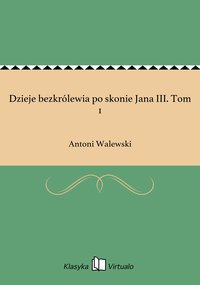 Dzieje bezkrólewia po skonie Jana III. Tom 1 - Antoni Walewski - ebook