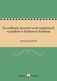 Na wulkanie: powieść na tle rozgłośnych wypadków w Królestwie Polskiem - Artur Gruszecki - ebook