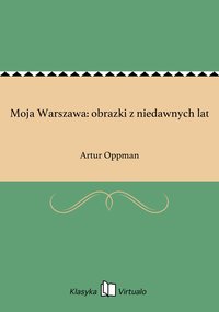 Moja Warszawa: obrazki z niedawnych lat - Artur Oppman - ebook