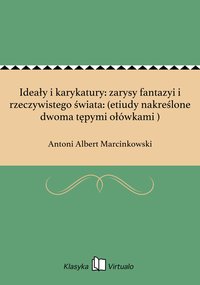 Ideały i karykatury: zarysy fantazyi i rzeczywistego świata: (etiudy nakreślone dwoma tępymi ołówkami ) - Antoni Albert Marcinkowski - ebook