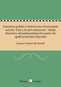 Literatura polska w historyczno-krytycznym zarysie. Tom 1, (Część estetyczna – dzieje literatury od najdawniejszych czasów do epoki jezuickiej włącznie) - Lucjan Tomasz Rycharski - ebook