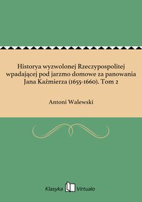 Historya wyzwolonej Rzeczypospolitej wpadającej pod jarzmo domowe za panowania Jana Kaźmierza (1655-1660). Tom 2 - Antoni Walewski - ebook