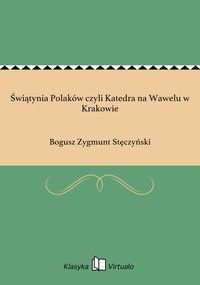 Świątynia Polaków czyli Katedra na Wawelu w Krakowie - Bogusz Zygmunt Stęczyński - ebook