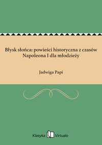 Błysk słońca: powieści historyczna z czasów Napoleona I dla młodzieży - Jadwiga Papi - ebook