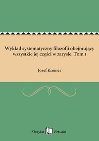 Wykład systematyczny filozofii obejmujący wszystkie jej części w zarysie. Tom 1 - Józef Kremer - ebook