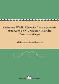 Kazimierz Wielki i Esterka. Tom 2: powieść historyczna z XIV wieku Alexandra Bronikowskiego - Aleksander Bronikowski - ebook