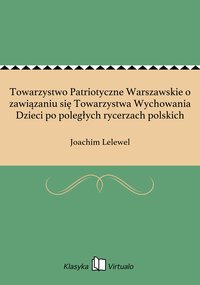 Towarzystwo Patriotyczne Warszawskie o zawiązaniu się Towarzystwa Wychowania Dzieci po poległych rycerzach polskich - Joachim Lelewel - ebook