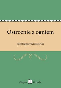 Ostrożnie z ogniem - Józef Ignacy Kraszewski - ebook