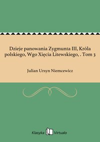 Dzieje panowania Zygmunta III, Króla polskiego, Wgo Xięcia Litewskiego, . Tom 3 - Julian Ursyn Niemcewicz - ebook