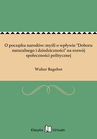 O początku narodów: myśli o wpływie "Doboru naturalnego i dziedziczności" na rozwój społeczności politycznej - Walter Bagehot - ebook