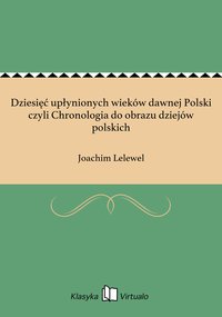 Dziesięć upłynionych wieków dawnej Polski czyli Chronologia do obrazu dziejów polskich - Joachim Lelewel - ebook