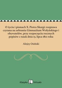 O życiu i pismach X. Piotra Skargi: rozprawa czytana na zebraniu Gimnaziium Wołyńskiego i obywatelów, przy rozpoczęciu rocznych popisów z nauk dnia 13. lipca 1812 roku - Alojzy Osiński - ebook