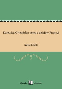 Dziewica Orleańska: ustęp z dziejów Francyi - Karol Libelt - ebook