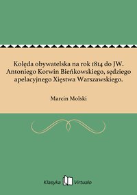 Kolęda obywatelska na rok 1814 do JW. Antoniego Korwin Bieńkowskiego, sędziego apelacyjnego Xięstwa Warszawskiego. - Marcin Molski - ebook