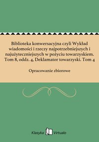 Biblioteka konwersacyjna czyli Wykład wiadomości i rzeczy najpotrzebniejszych i najużyteczniejszych w pożyciu towarzyskiem. Tom 8, oddz. 4, Deklamator towarzyski. Tom 4 - Opracowanie zbiorowe - ebook