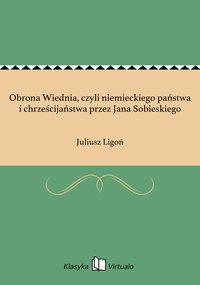 Obrona Wiednia, czyli niemieckiego państwa i chrześcijaństwa przez Jana Sobieskiego - Juliusz Ligoń - ebook