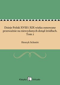 Dzieje Polski XVIII i XIX wieku osnowane przeważnie na niewydanych dotąd źródłach. Tom 2 - Henryk Schmitt - ebook