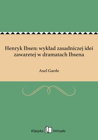 Henryk Ibsen: wykład zasadniczej idei zawaretej w dramatach Ibsena - Axel Garde - ebook
