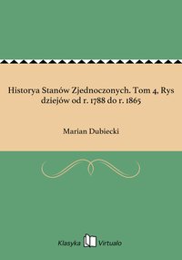 Historya Stanów Zjednoczonych. Tom 4, Rys dziejów od r. 1788 do r. 1865 - Marian Dubiecki - ebook