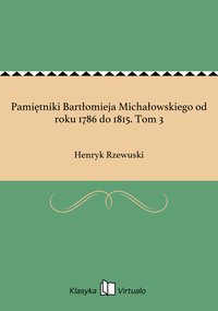 Pamiętniki Bartłomieja Michałowskiego od roku 1786 do 1815. Tom 3 - Henryk Rzewuski - ebook