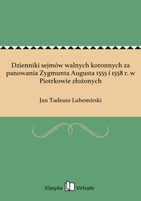 Dzienniki sejmów walnych koronnych za panowania Zygmunta Augusta 1555 i 1558 r. w Piotrkowie złożonych - Jan Tadeusz Lubomirski - ebook