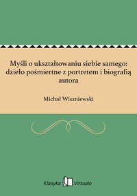 Myśli o ukształtowaniu siebie samego: dzieło pośmiertne z portretem i biografią autora - Michał Wiszniewski - ebook