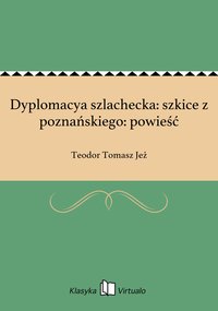 Dyplomacya szlachecka: szkice z poznańskiego: powieść - Teodor Tomasz Jeż - ebook