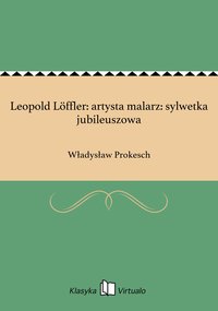 Leopold Löffler: artysta malarz: sylwetka jubileuszowa - Władysław Prokesch - ebook