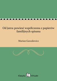 Od jutra: powiesć współczesna z papierów familijnych spisana - Marian Gawalewicz - ebook