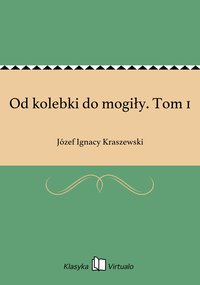 Od kolebki do mogiły. Tom 1 - Józef Ignacy Kraszewski - ebook