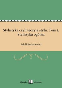 Stylistyka czyli teoryja stylu. Tom 1, Stylistyka ogólna - Adolf Kudasiewicz - ebook