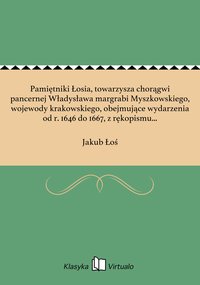 Pamiętniki Łosia, towarzysza chorągwi pancernej Władysława margrabi Myszkowskiego, wojewody krakowskiego, obejmujące wydarzenia od r. 1646 do 1667, z rękopismu współczesnego, dochowanego w zamku podhoreckim, wydane - Jakub Łoś - ebook