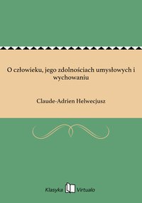 O człowieku, jego zdolnościach umysłowych i wychowaniu - Claude-Adrien Helwecjusz - ebook