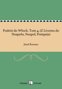 Podróż do Włoch. Tom 4, (Z Livorno do Neapolu, Neapol, Pompeja) - Józef Kremer - ebook