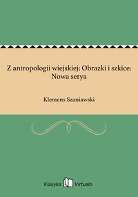 Z antropologii wiejskiej: Obrazki i szkice: Nowa serya - Klemens Szaniawski - ebook
