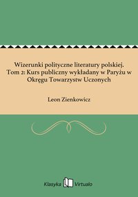 Wizerunki polityczne literatury polskiej. Tom 2: Kurs publiczny wykładany w Paryżu w Okręgu Towarzystw Uczonych - Leon Zienkowicz - ebook