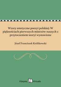 Wzory estetyczne poezyi polskiej: W pięknościach pierwszych mistrzów naszych z przytoczeniem teoryi wystawione - Józef Franciszek Królikowski - ebook