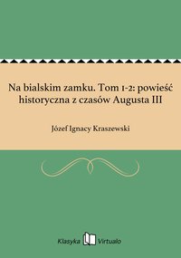 Na bialskim zamku. Tom 1-2: powieść historyczna z czasów Augusta III - Józef Ignacy Kraszewski - ebook