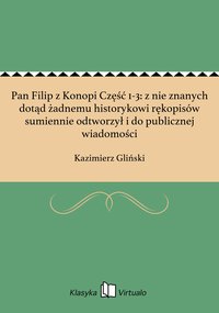 Pan Filip z Konopi Część 1-3: z nie znanych dotąd żadnemu historykowi rękopisów sumiennie odtworzył i do publicznej wiadomości - Kazimierz Gliński - ebook